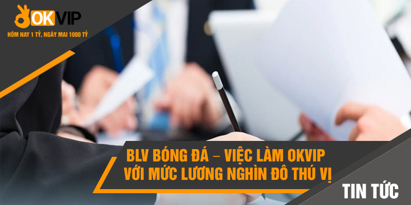 Việc Làm Okvip Với Mức Lương Nghìn Đô Hấp Dẫn Cho Bạn 2 BLV bóng đá – Việc làm Okvip với mức lương nghìn đô thú vị