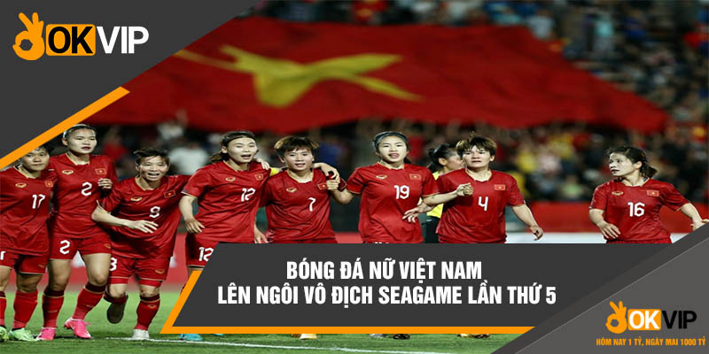 Việt Nam Vô Địch Seagame Mấy Lần Đối Với Bóng Đá Nam Và Nữ 4 Bóng đá nữ Việt Nam lên ngôi vô địch Seagame lần thứ 5