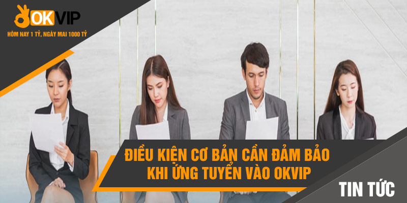 Việc Làm Okvip Với Mức Lương Nghìn Đô Hấp Dẫn Cho Bạn 3 Điều kiện cơ bản cần đảm bảo khi ứng tuyển vào Okvip