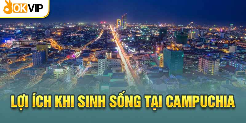 Lợi ích khi định cư tại đất nước Campuchia