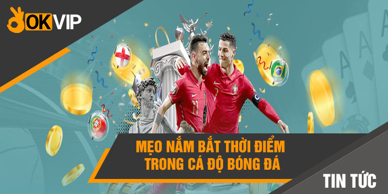 Cá cược bóng đá online: Có nên chơi trên OKVIP? - Mọi điều cần biết 6 Mẹo nắm bắt thời điểm trong cá độ bóng đá