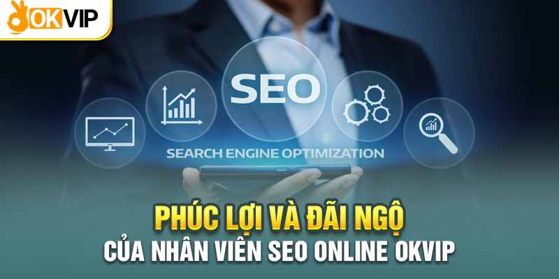 Okvip Tuyển Dụng SEO Online Tại Nhà Với Mức Thù Lao Cực Cao 3 Phúc lợi và đãi ngộ đặc biệt cho vị trí SEO online tại nhà