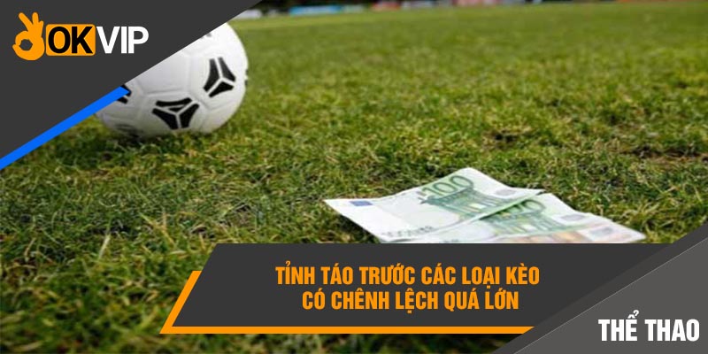 Loại Kèo Nào Không Nên Cược Tránh Bay Sạch Túi Tiền? 6 Tỉnh táo trước các loại kèo có chênh lệch quá lớn